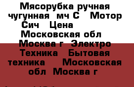 Мясорубка ручная чугунная 1мч-С-1 Мотор Сич › Цена ­ 1 249 - Московская обл., Москва г. Электро-Техника » Бытовая техника   . Московская обл.,Москва г.